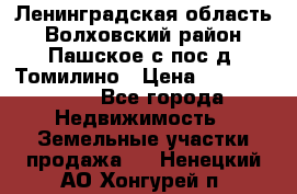 Ленинградская область Волховский район Пашское с/пос д. Томилино › Цена ­ 40 000 000 - Все города Недвижимость » Земельные участки продажа   . Ненецкий АО,Хонгурей п.